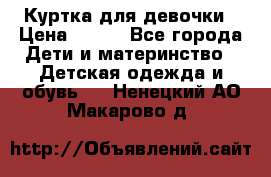 Куртка для девочки › Цена ­ 800 - Все города Дети и материнство » Детская одежда и обувь   . Ненецкий АО,Макарово д.